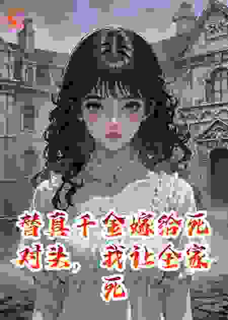替真千金嫁给死对头，我让全家死