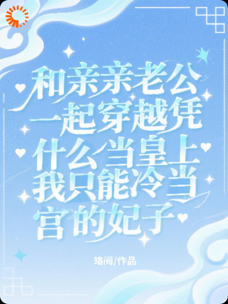 和亲亲老公一起穿越凭什么他当皇上我只能当冷宫的妃子