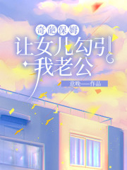 奇葩保姆让女儿勾引我老公