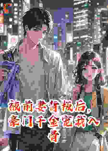 被前妻背叛后，豪门千金宠我入骨
