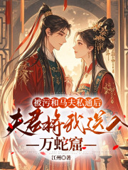 被污和马夫私通后，夫君将我送入万蛇窟